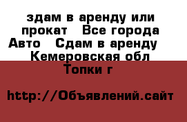 здам в аренду или прокат - Все города Авто » Сдам в аренду   . Кемеровская обл.,Топки г.